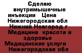 Сделаю внутримышечные инъекции › Цена ­ 80 - Нижегородская обл., Нижний Новгород г. Медицина, красота и здоровье » Медицинские услуги   . Нижегородская обл.